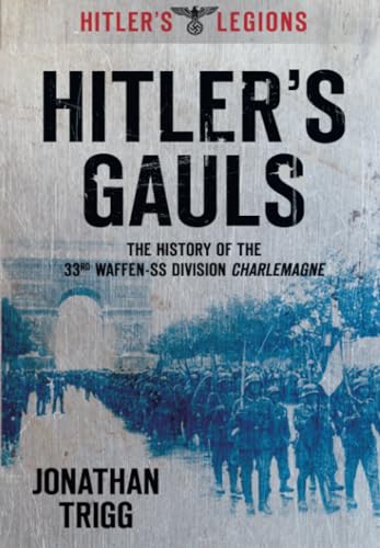 Hitler's Gauls: The History of the 33rd Waffen-SS Division Charlemagne (Hitler's Legions, Band 1)